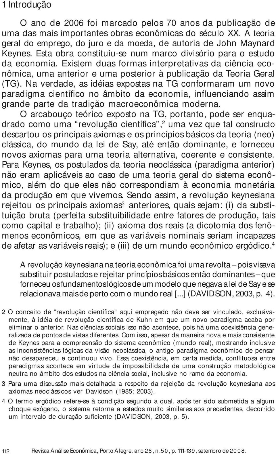 Existem duas formas interpretativas da ciência econômica, uma anterior e uma posterior à publicação da Teoria Geral (TG).