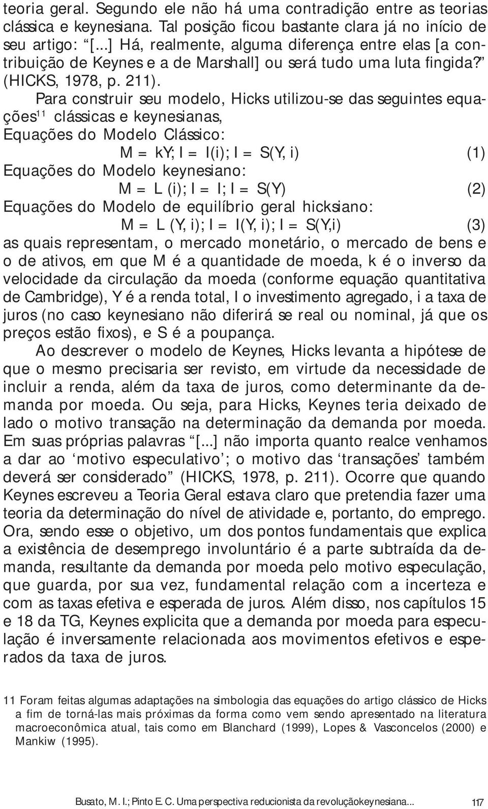 Para construir seu modelo, Hicks utilizou-se das seguintes equações 11 clássicas e keynesianas, Equações do Modelo Clássico: M = ky; I = I(i); I = S(Y, i) (1) Equações do Modelo keynesiano: M = L