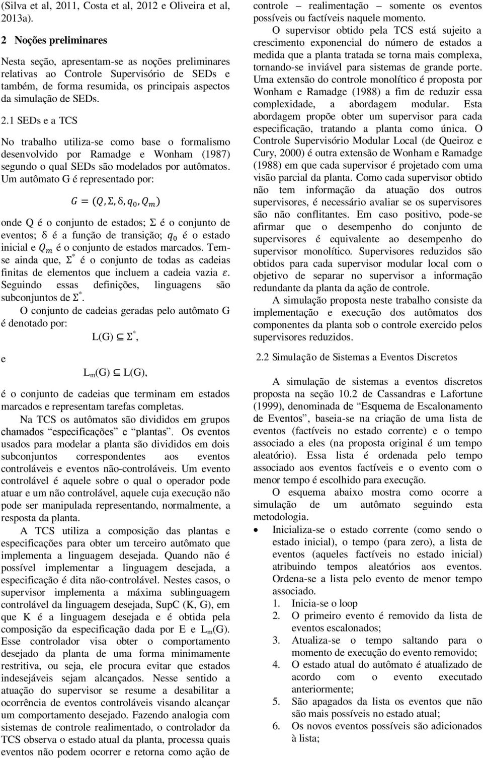 1 SEDs e a TCS No trabalho utiliza-se como base o formalismo desenvolvido por Ramadge e Wonham (1987) segundo o qual SEDs são modelados por autômatos.