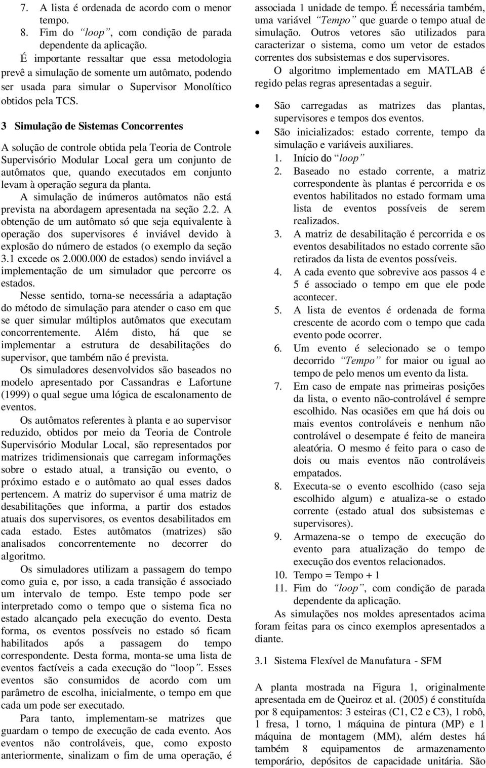 3 Simulação de Sistemas Concorrentes A solução de controle obtida pela Teoria de Controle Supervisório Modular Local gera um conjunto de autômatos que, quando executados em conjunto levam à operação