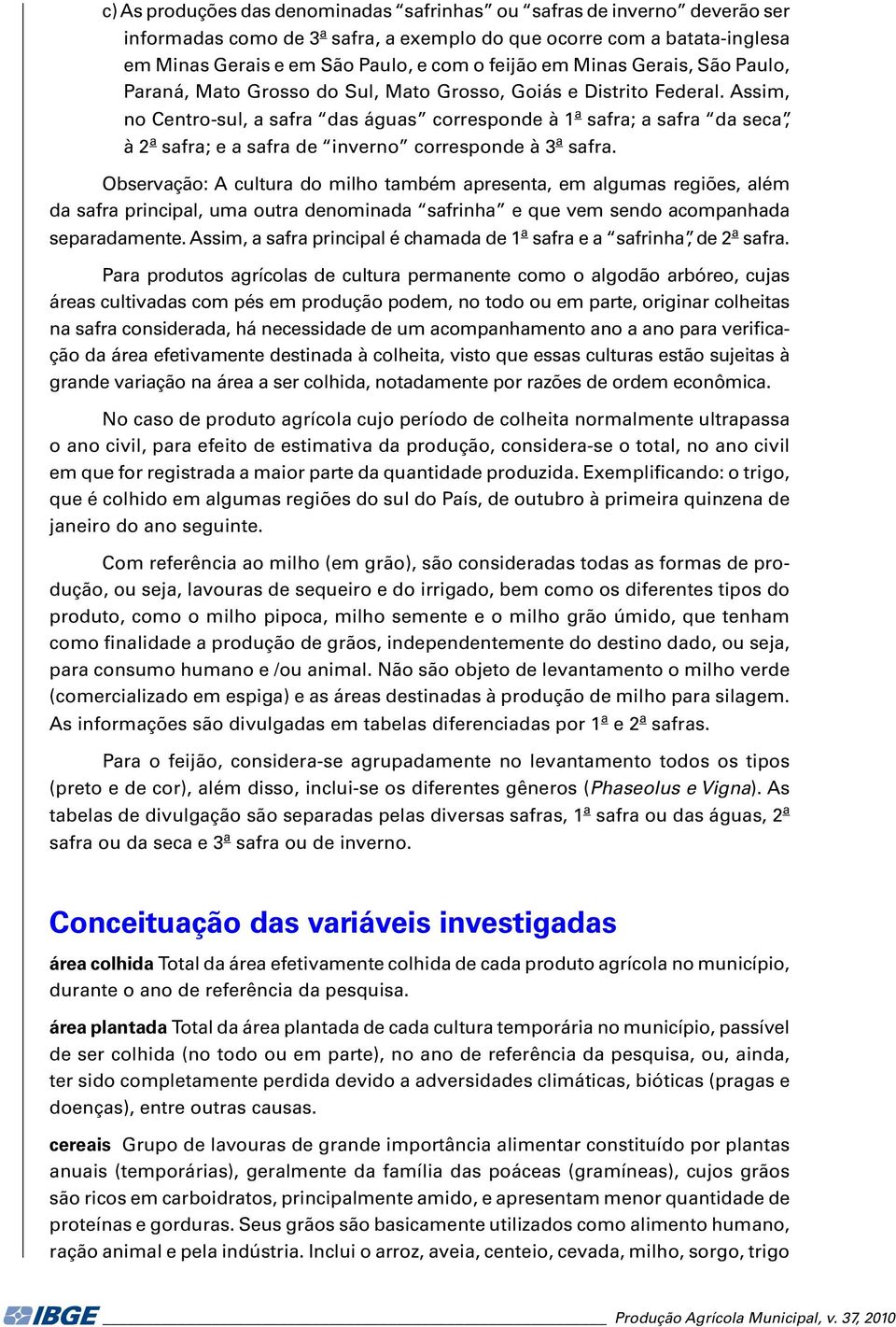 Assim, no Centro-sul, a safra das águas corresponde à 1 a safra; a safra da seca, à 2 a safra; e a safra de inverno corresponde à 3 a safra.