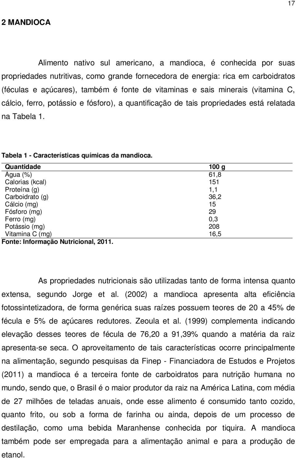 Quantidade 100 g Água (%) 61,8 Calorias (kcal) 151 Proteína (g) 1,1 Carboidrato (g) 36,2 Cálcio (mg) 15 Fósforo (mg) 29 Ferro (mg) 0,3 Potássio (mg) 208 Vitamina C (mg) 16,5 Fonte: Informação