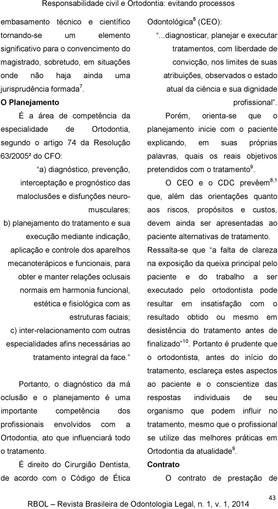 O Planejamento É a área de competência da especialidade de Ortodontia, segundo o artigo 74 da Resolução 63/2005² do CFO: a) diagnóstico, prevenção, interceptação e prognóstico das maloclusões e