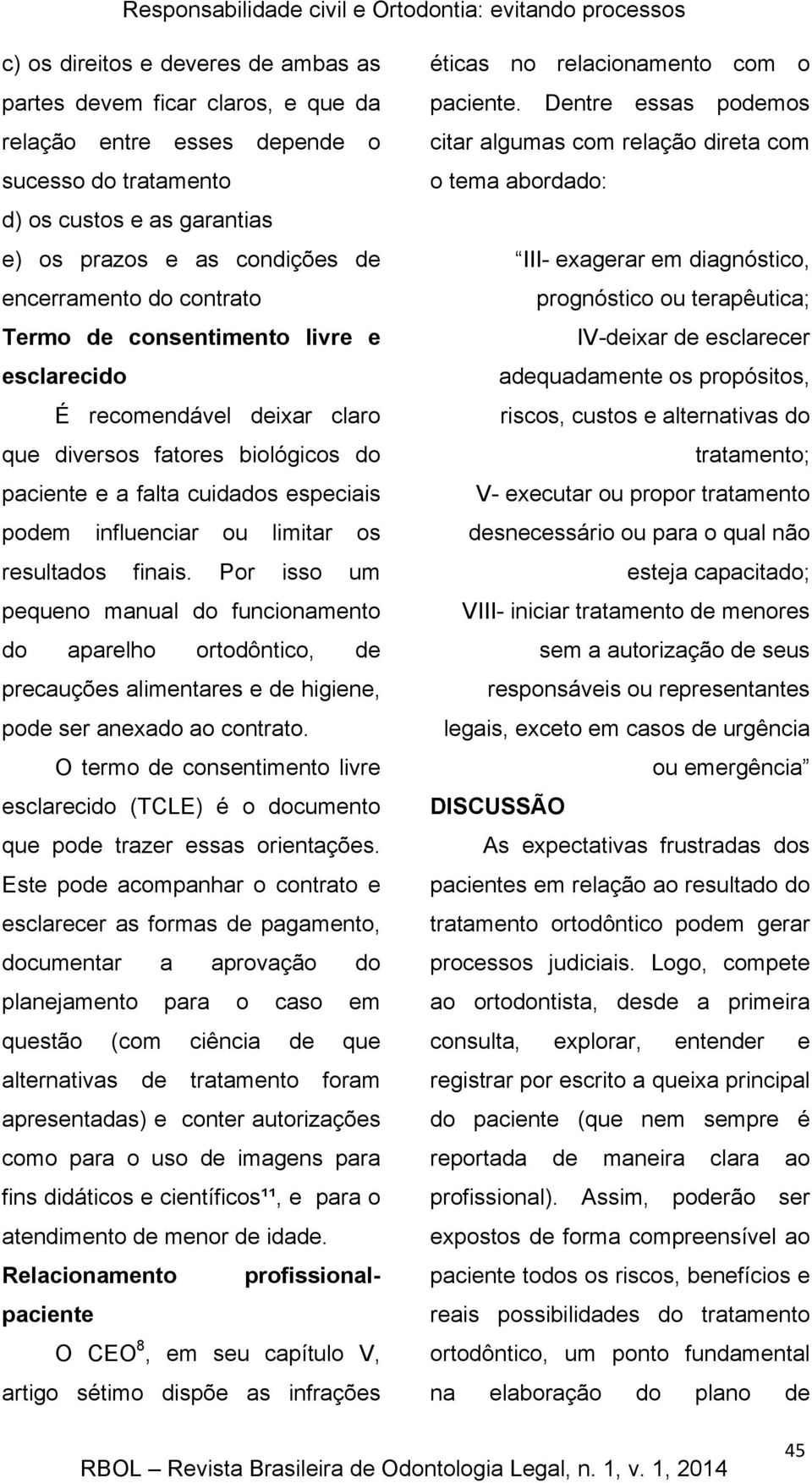 especiais podem influenciar ou limitar os resultados finais. Por isso um pequeno manual do funcionamento do aparelho ortodôntico, de precauções alimentares e de higiene, pode ser anexado ao contrato.