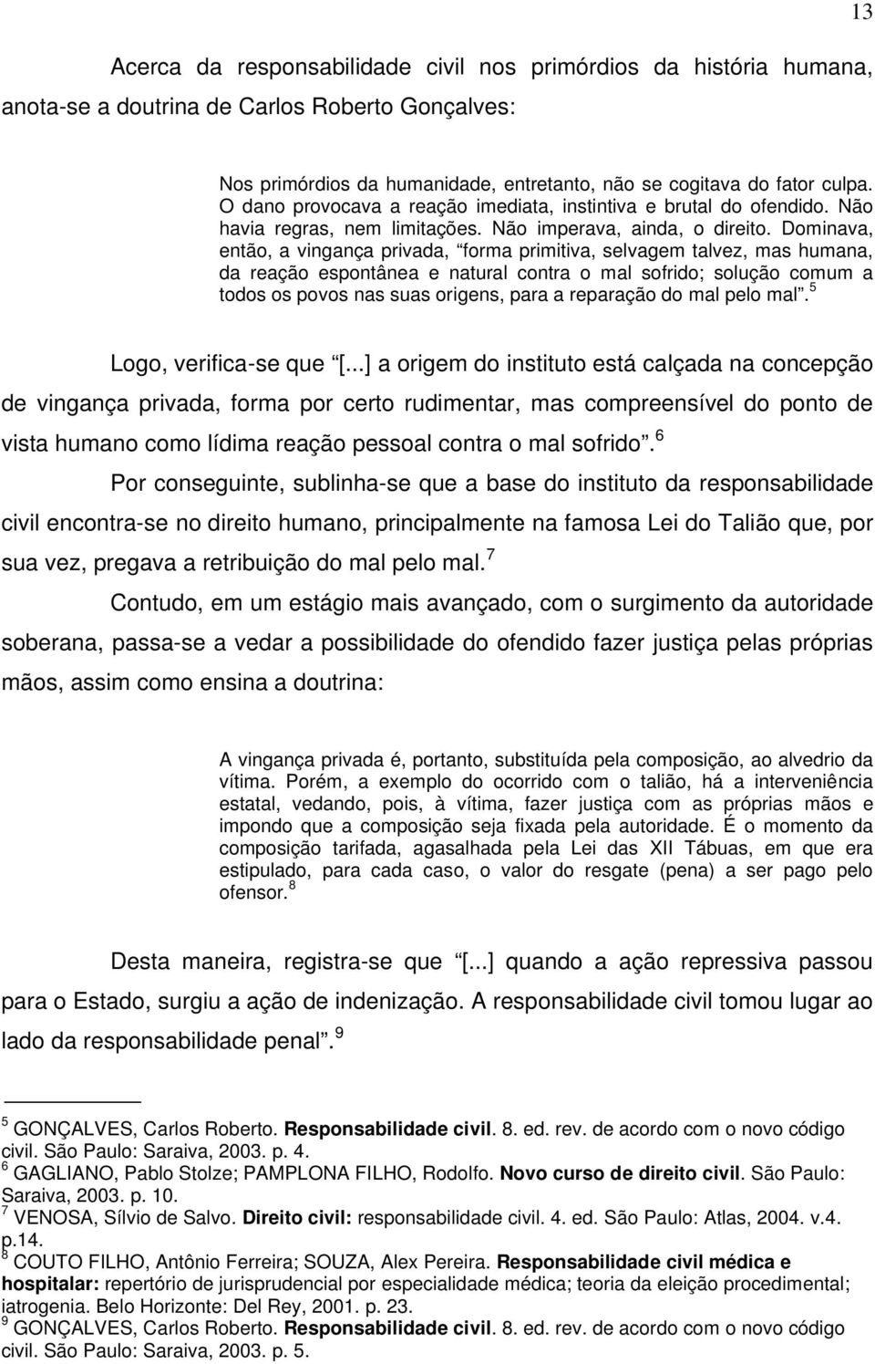 Dominava, então, a vingança privada, forma primitiva, selvagem talvez, mas humana, da reação espontânea e natural contra o mal sofrido; solução comum a todos os povos nas suas origens, para a