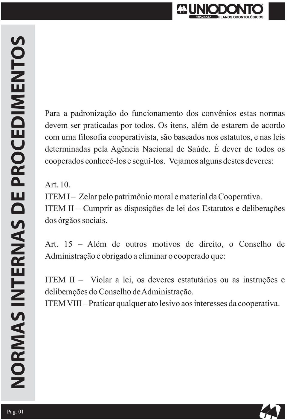 É dever de todos os cooperados conhecê-los e seguí-los. Vejamos alguns destes deveres: Art. 10. ITEM I Zelar pelo patrimônio moral e material da Cooperativa.