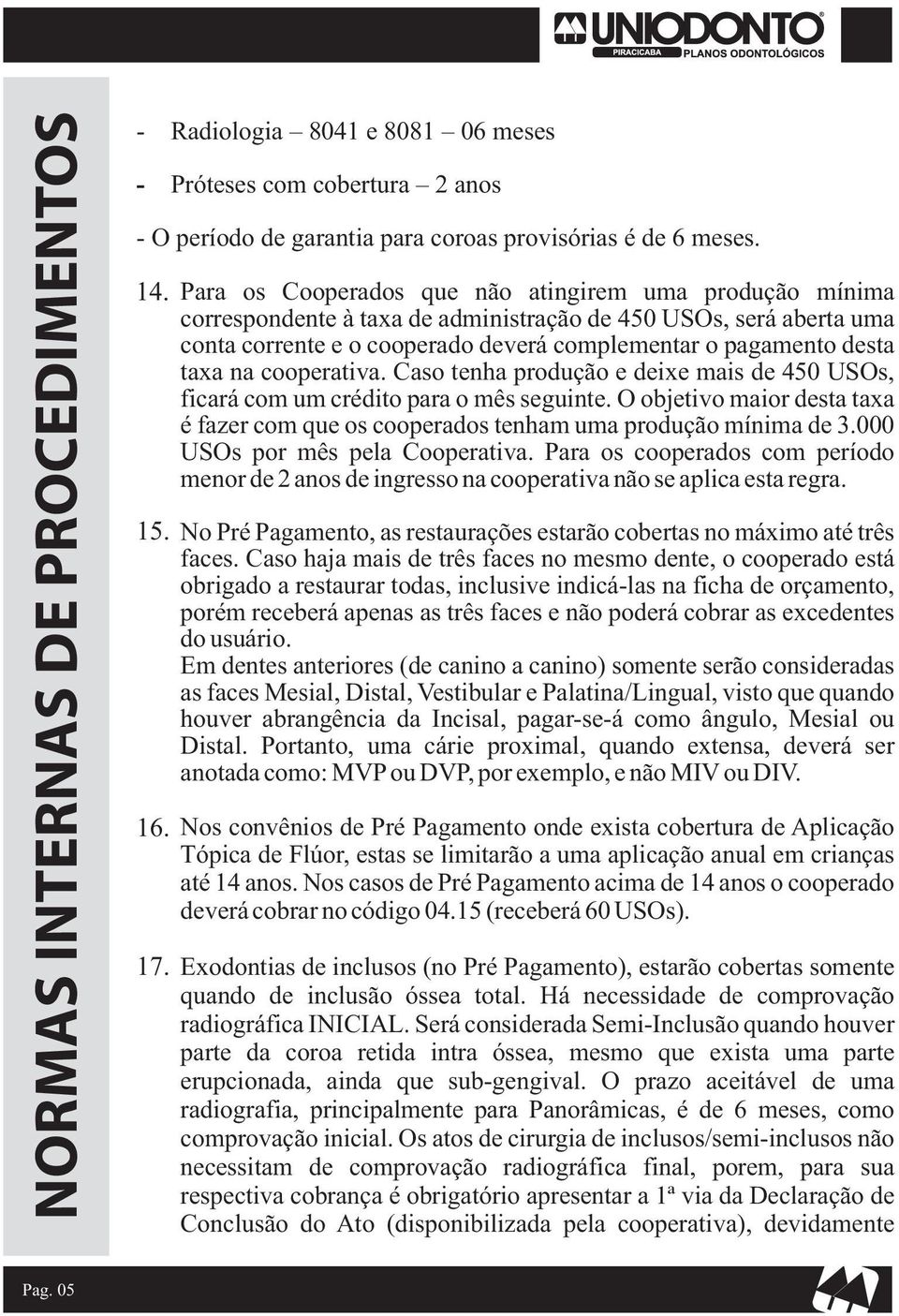 cooperativa. Caso tenha produção e deixe mais de 450 USOs, ficará com um crédito para o mês seguinte. O objetivo maior desta taxa é fazer com que os cooperados tenham uma produção mínima de 3.