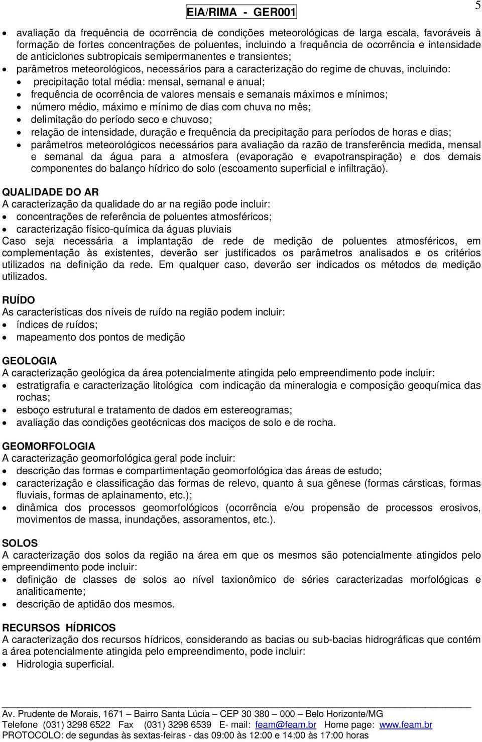 anual; frequência de ocorrência de valores mensais e semanais máximos e mínimos; número médio, máximo e mínimo de dias com chuva no mês; delimitação do período seco e chuvoso; relação de intensidade,