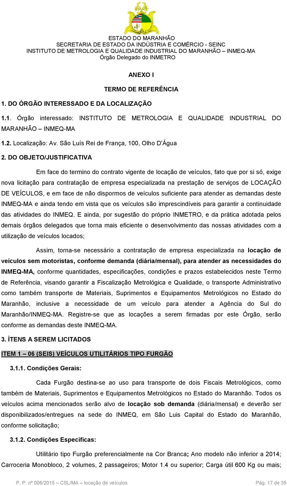 DO OBJETO/JUSTIFICATIVA Em face do termino do contrato vigente de locação de veículos, fato que por si só, exige nova licitação para contratação de empresa especializada na prestação de serviços de