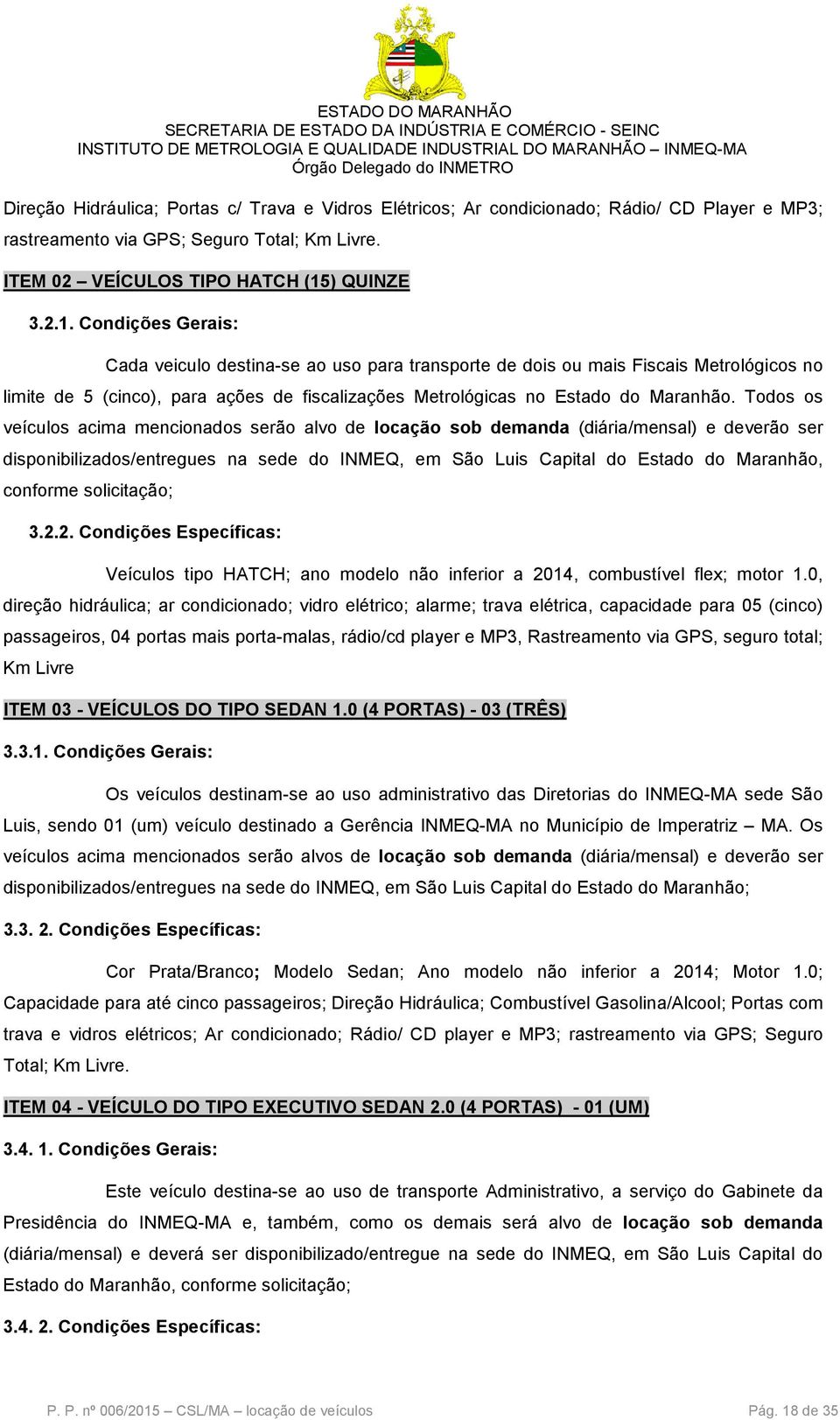 Condições Gerais: Cada veiculo destina-se ao uso para transporte de dois ou mais Fiscais Metrológicos no limite de 5 (cinco), para ações de fiscalizações Metrológicas no Estado do Maranhão.