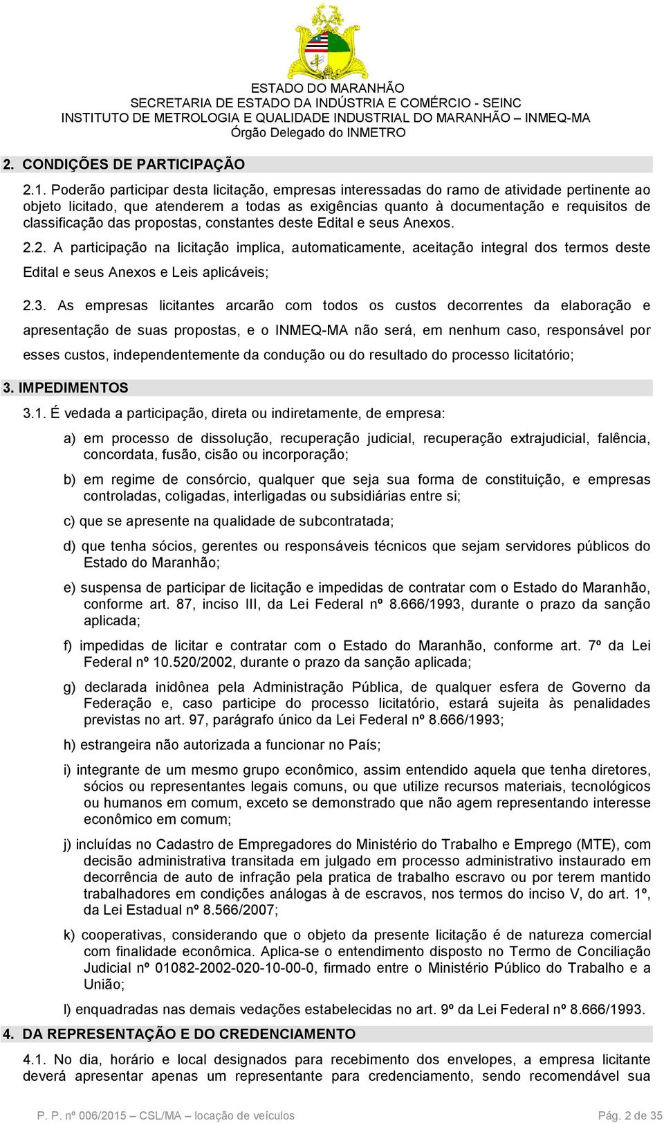 das propostas, constantes deste Edital e seus Anexos. 2.2. A participação na licitação implica, automaticamente, aceitação integral dos termos deste Edital e seus Anexos e Leis aplicáveis; 2.3.