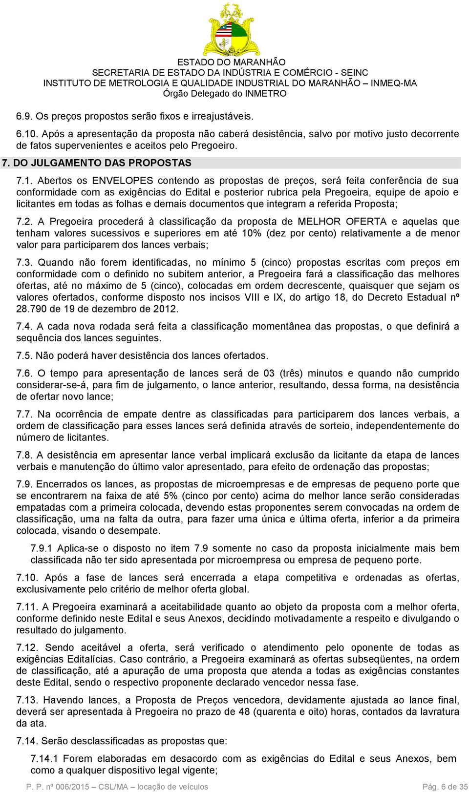 Abertos os ENVELOPES contendo as propostas de preços, será feita conferência de sua conformidade com as exigências do Edital e posterior rubrica pela Pregoeira, equipe de apoio e licitantes em todas