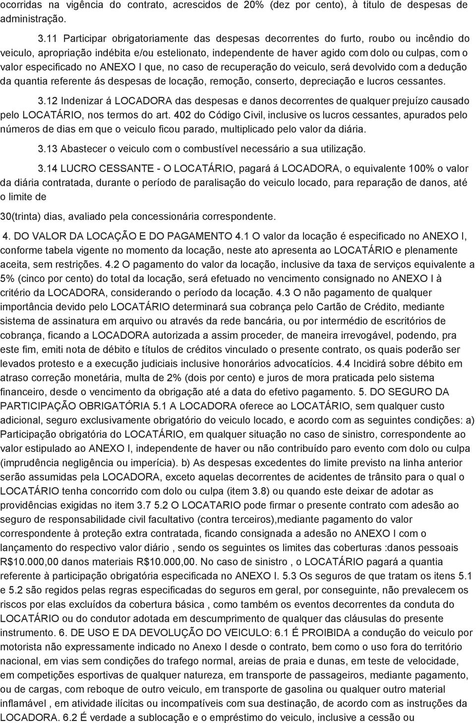 especificado no ANEXO I que, no caso de recuperação do veiculo, será devolvido com a dedução da quantia referente ás despesas de locação, remoção, conserto, depreciação e lucros cessantes. 3.