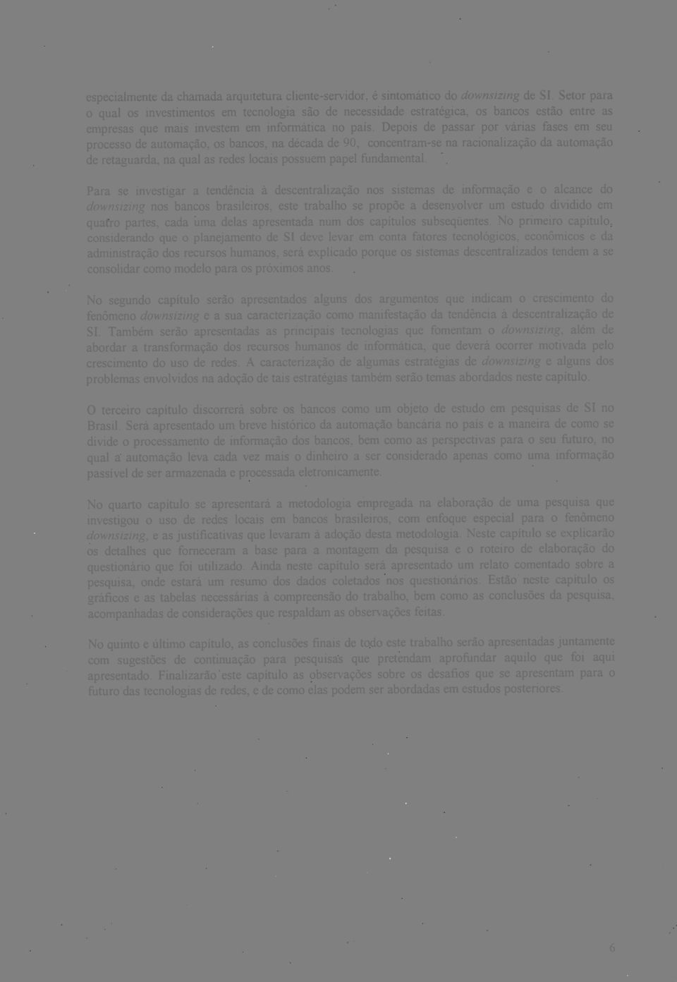 Depois de passar por várias fases em seu processo de automação, os bancos, na década de 90, concentram-se na racionalização da automação de retaguarda, na qual as redes locais possuem papel