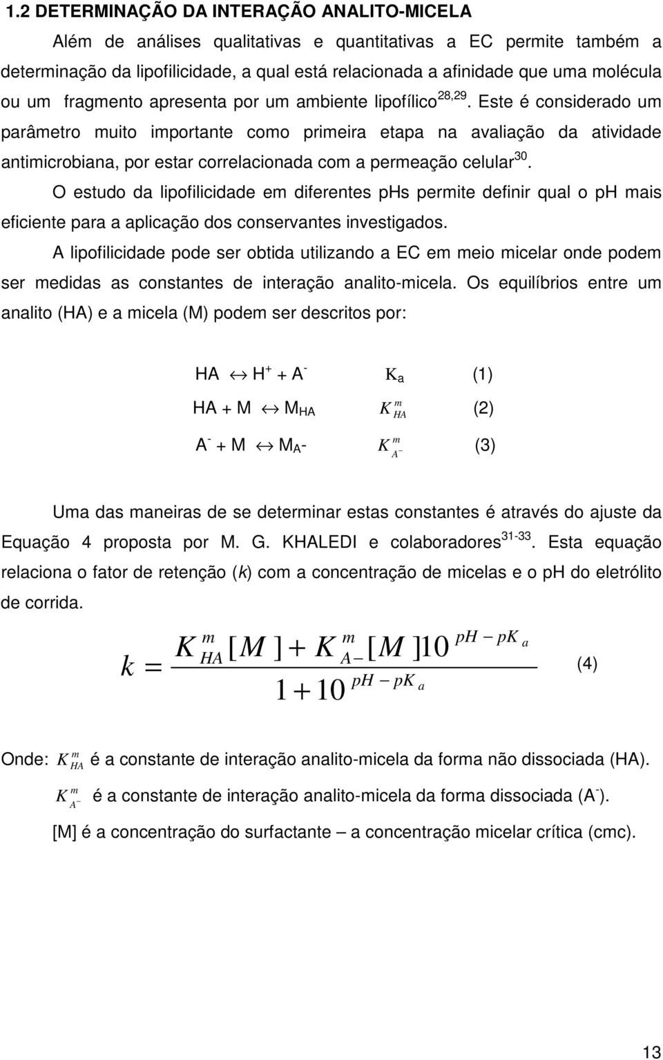 Este é considerado um parâmetro muito importante como primeira etapa na avaliação da atividade antimicrobiana, por estar correlacionada com a permeação celular 30.