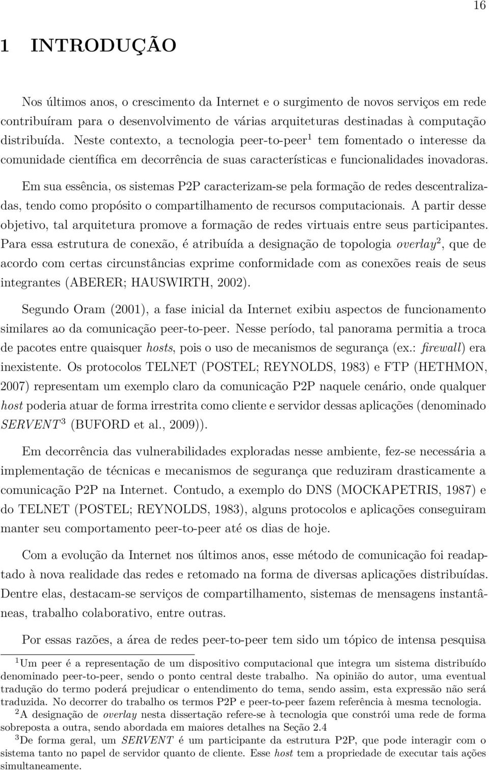 Em sua essência, os sistemas P2P caracterizam-se pela formação de redes descentralizadas, tendo como propósito o compartilhamento de recursos computacionais.