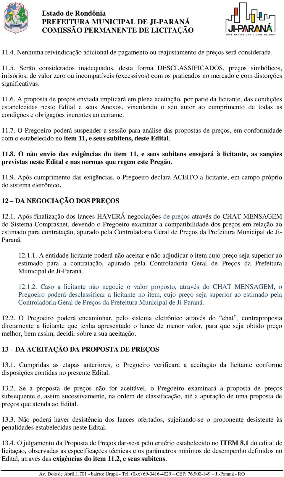 11.6. A proposta de preços enviada implicará em plena aceitação, por parte da licitante, das condições estabelecidas neste Edital e seus Anexos, vinculando o seu autor ao cumprimento de todas as