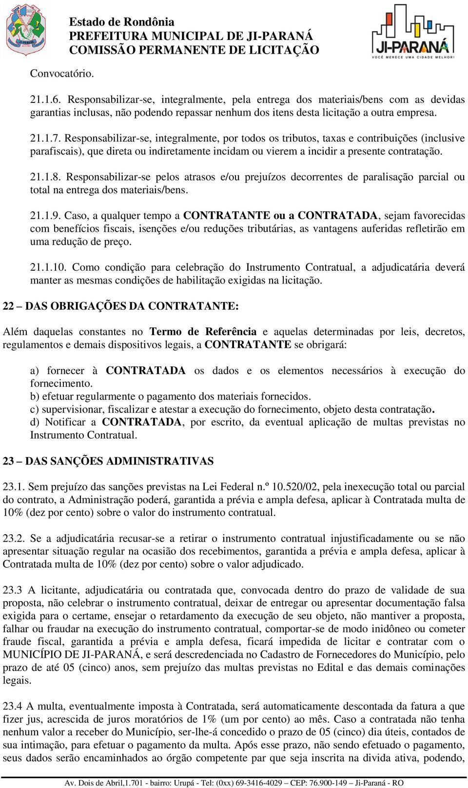 Responsabilizar-se, integralmente, por todos os tributos, taxas e contribuições (inclusive parafiscais), que direta ou indiretamente incidam ou vierem a incidir a presente contratação. 21.1.8.