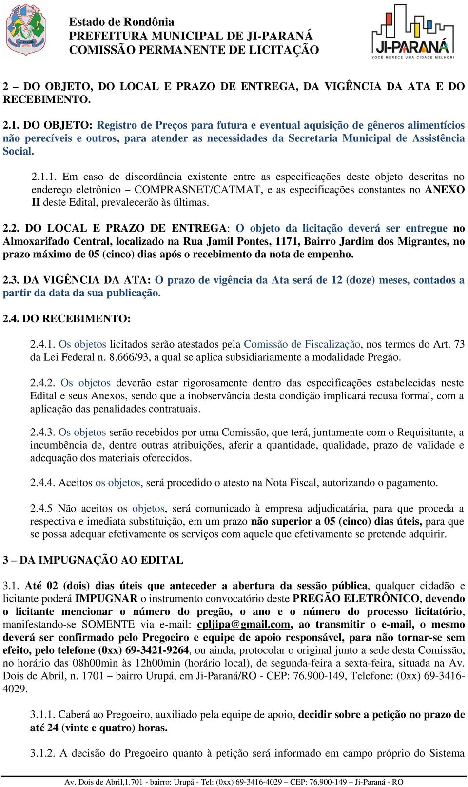 1. Em caso de discordância existente entre as especificações deste objeto descritas no endereço eletrônico COMPRASNET/CATMAT, e as especificações constantes no ANEXO II deste Edital, prevalecerão às