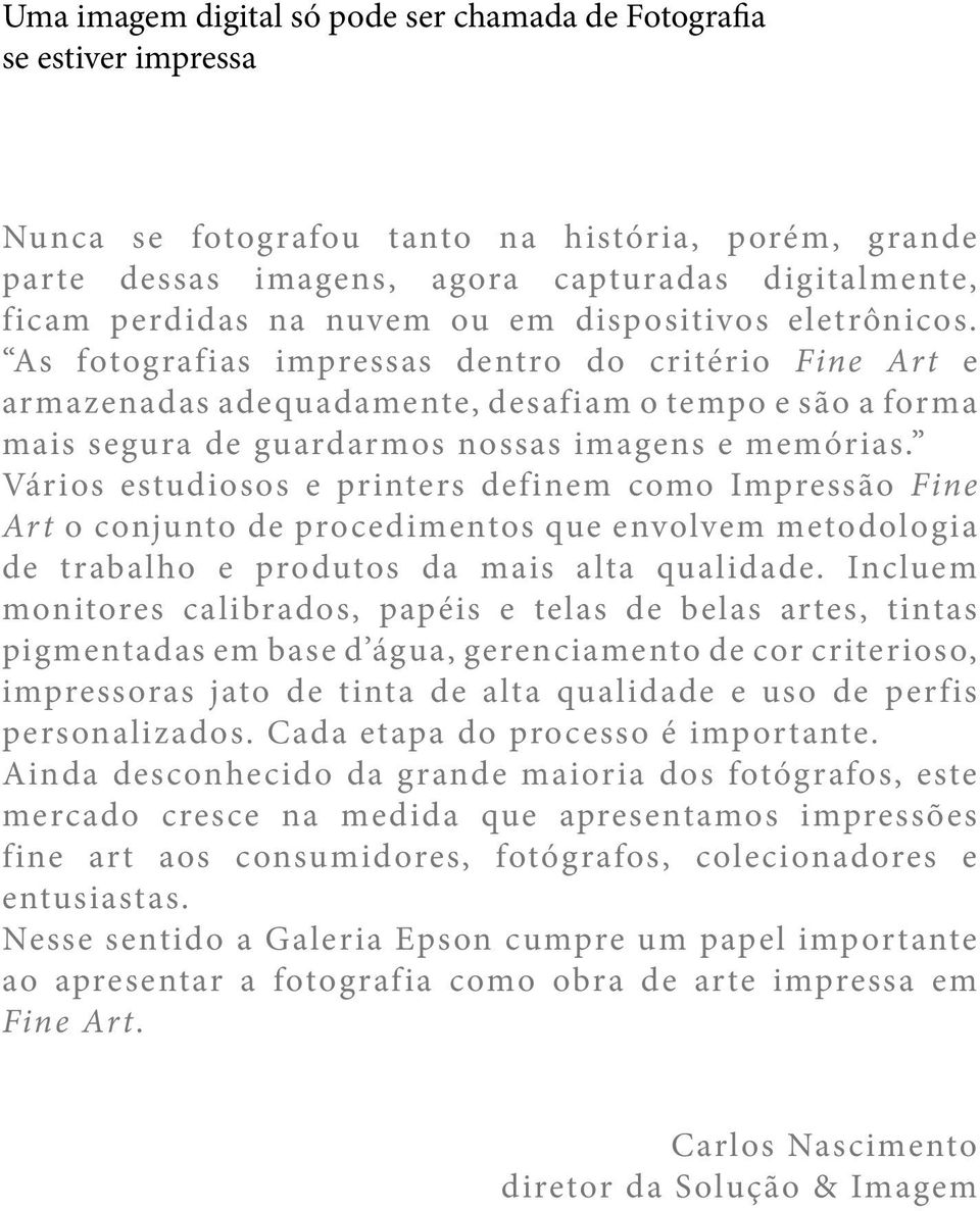 As fotografias impressas dentro do critério Fine Art e armazenadas adequadamente, desafiam o tempo e são a forma mais segura de guardarmos nossas imagens e memórias.