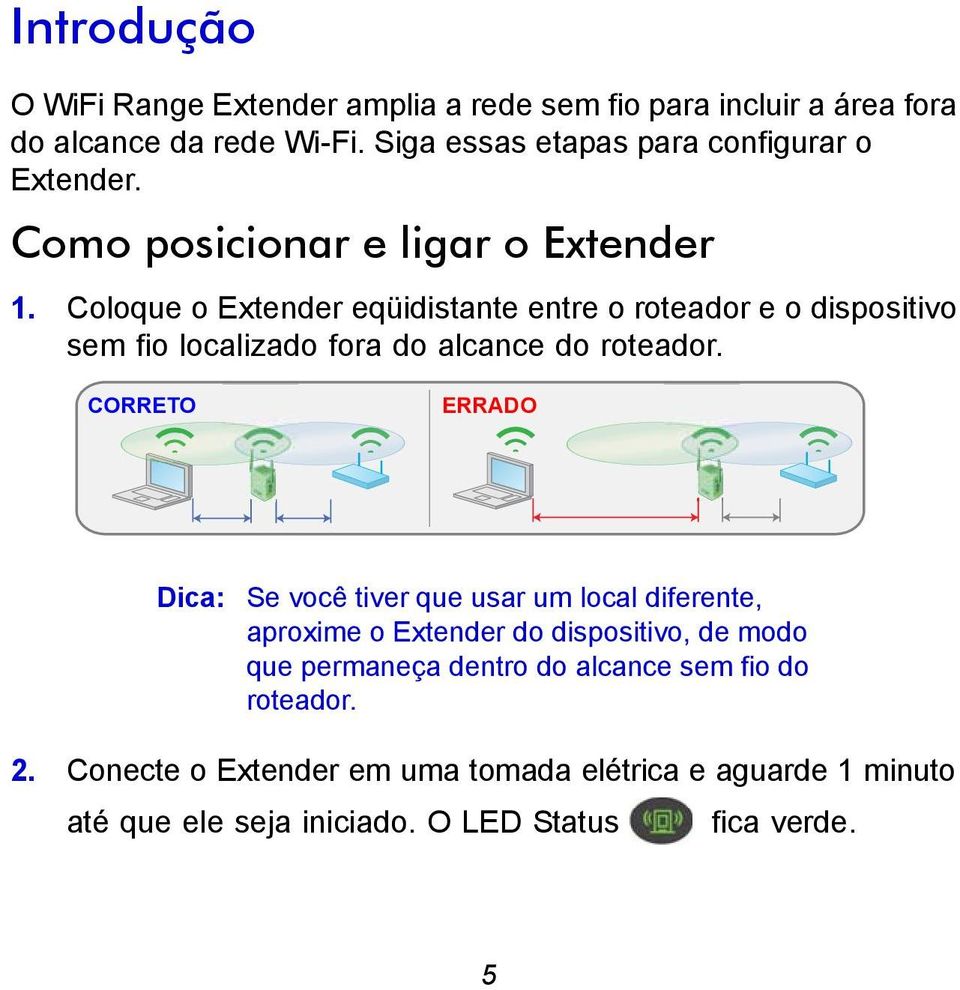 Coloque o Extender eqüidistante entre o roteador e o dispositivo sem fio localizado fora do alcance do roteador.