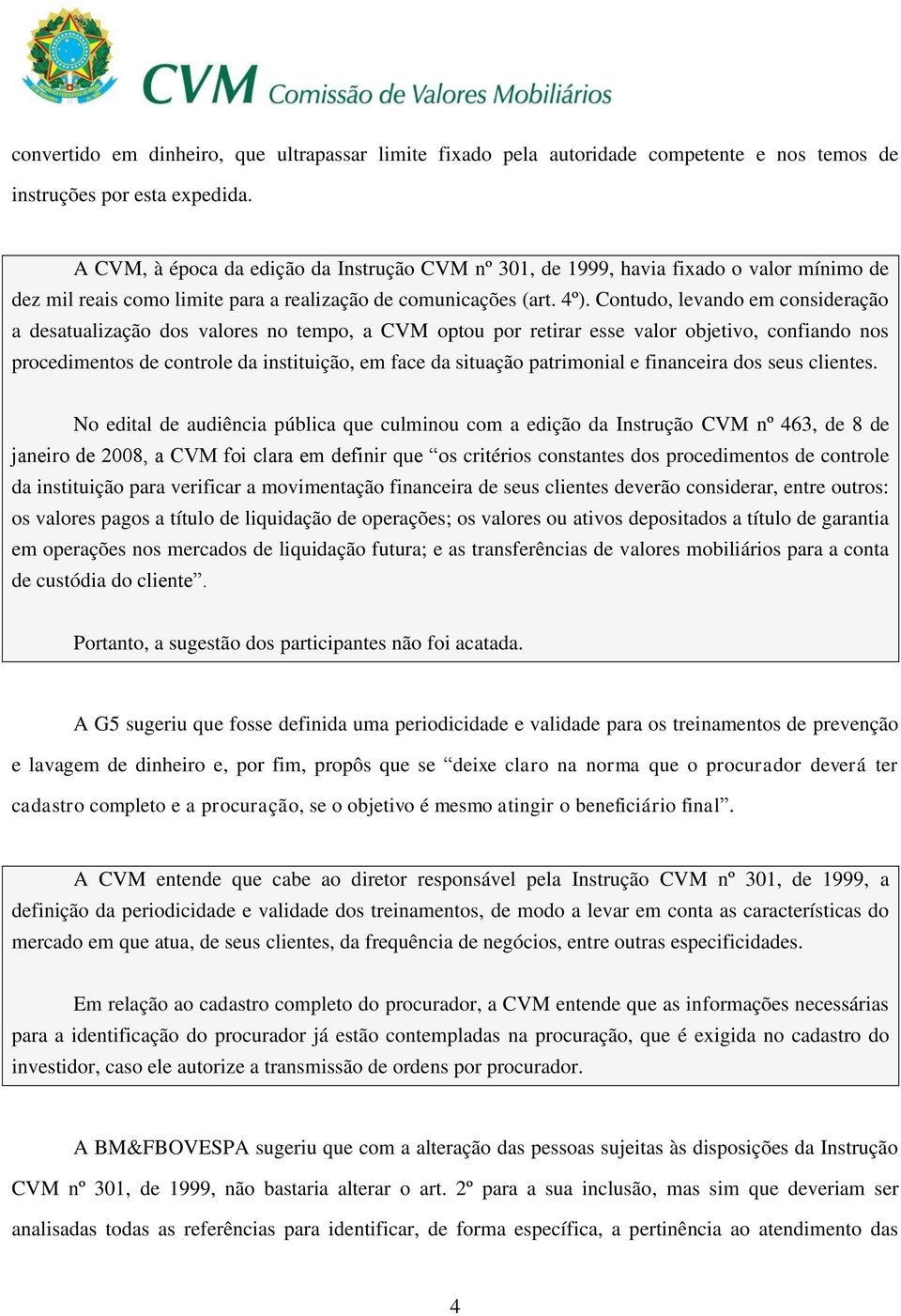 Contudo, levando em consideração a desatualização dos valores no tempo, a CVM optou por retirar esse valor objetivo, confiando nos procedimentos de controle da instituição, em face da situação