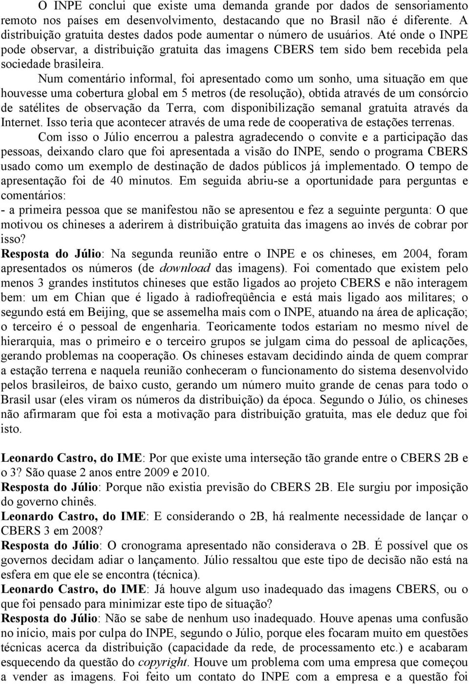 Num comentário informal, foi apresentado como um sonho, uma situação em que houvesse uma cobertura global em 5 metros (de resolução), obtida através de um consórcio de satélites de observação da