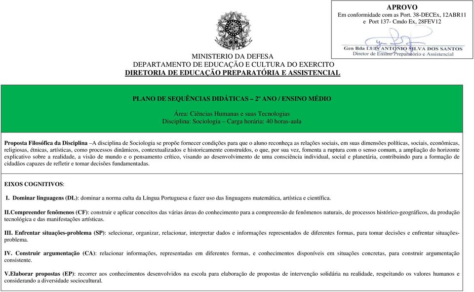 ANO / ENSINO MÉDIO Área: Ciências Humanas e suas Tecnologias Disciplina: Sociologia Carga horária: 40 horas-aula Proposta Filosófica da Disciplina A disciplina de Sociologia se propõe fornecer