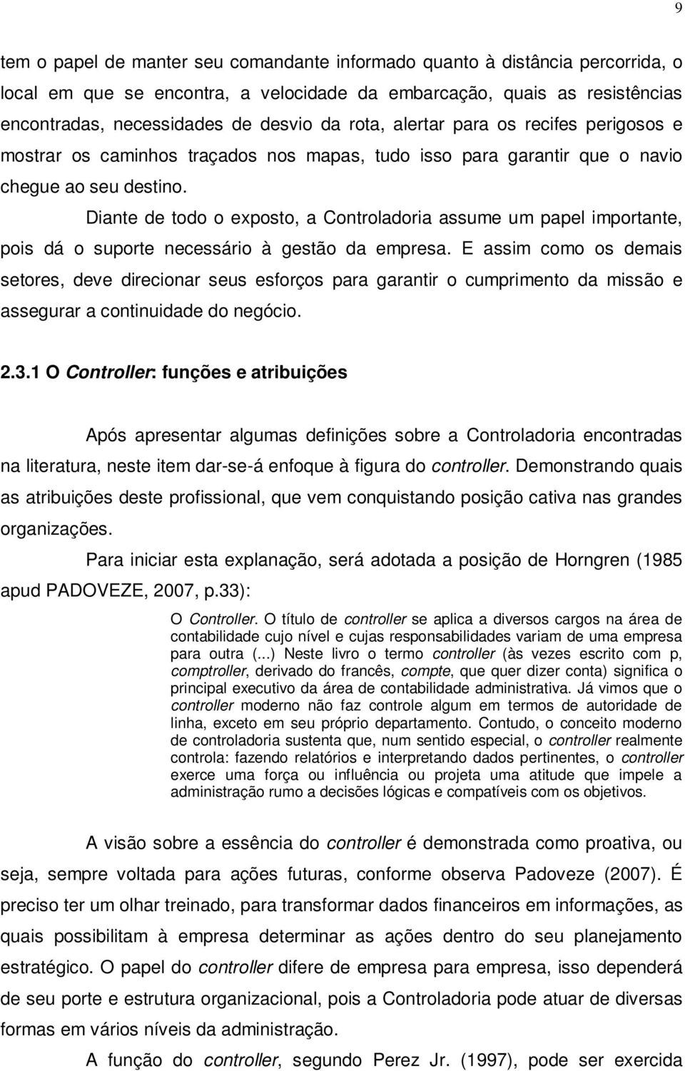 Diante de todo o exposto, a Controladoria assume um papel importante, pois dá o suporte necessário à gestão da empresa.