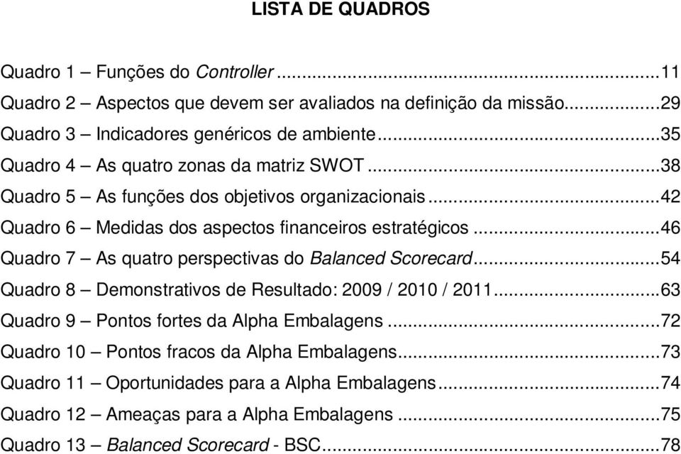 .. 46 Quadro 7 As quatro perspectivas do Balanced Scorecard... 54 Quadro 8 Demonstrativos de Resultado: 2009 / 2010 / 2011... 63 Quadro 9 Pontos fortes da Alpha Embalagens.