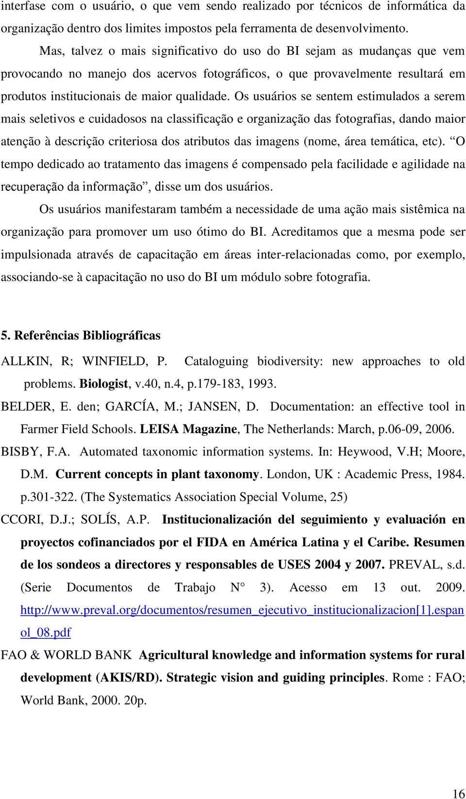 Os usuários se sentem estimulados a serem mais seletivos e cuidadosos na classificação e organização das fotografias, dando maior atenção à descrição criteriosa dos atributos das imagens (nome, área