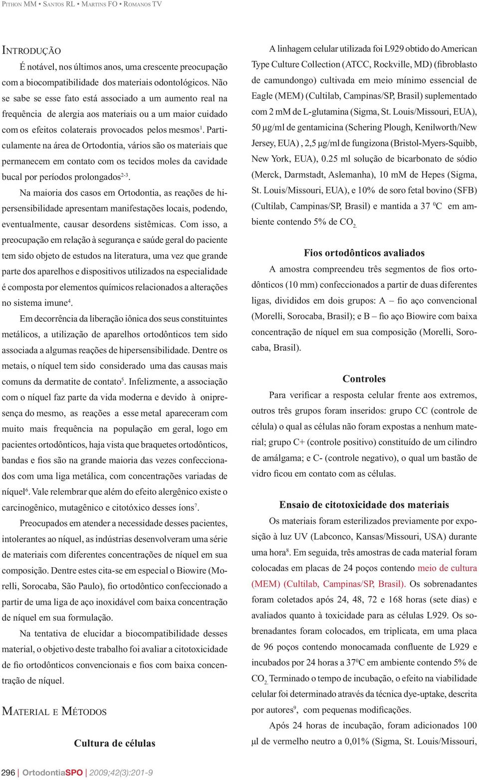 Particulamente na área de Ortodontia, vários são os materiais que permanecem em contato com os tecidos moles da cavidade bucal por períodos prolongados 2-3.