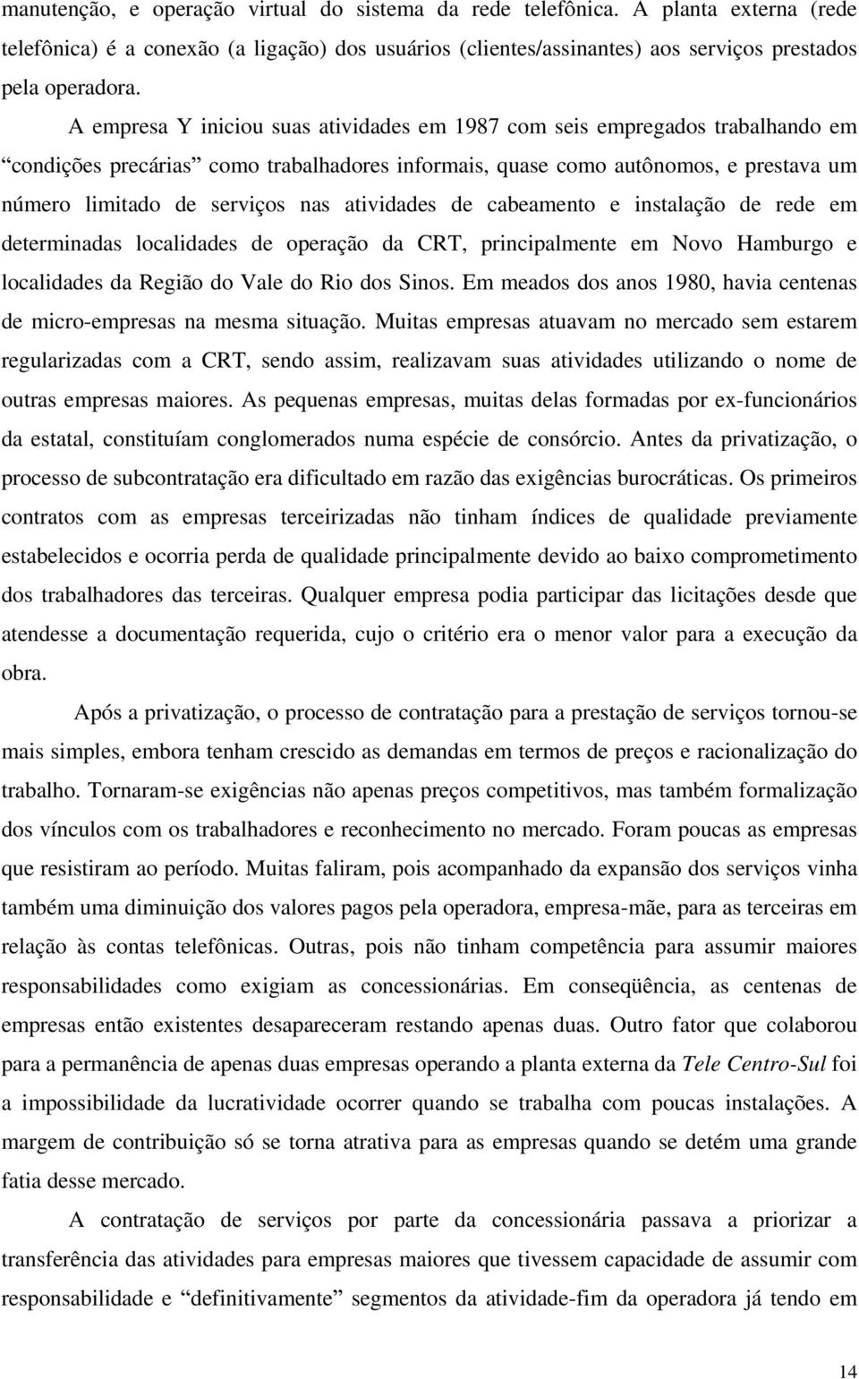 atividades de cabeamento e instalação de rede em determinadas localidades de operação da CRT, principalmente em Novo Hamburgo e localidades da Região do Vale do Rio dos Sinos.