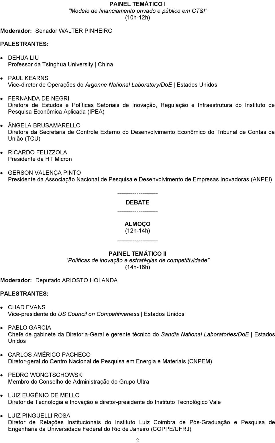 (IPEA) ÂNGELA BRUSAMARELLO Diretora da Secretaria de Controle Externo do Desenvolvimento Econômico do Tribunal de Contas da União (TCU) RICARDO FELIZZOLA Presidente da HT Micron GERSON VALENÇA PINTO