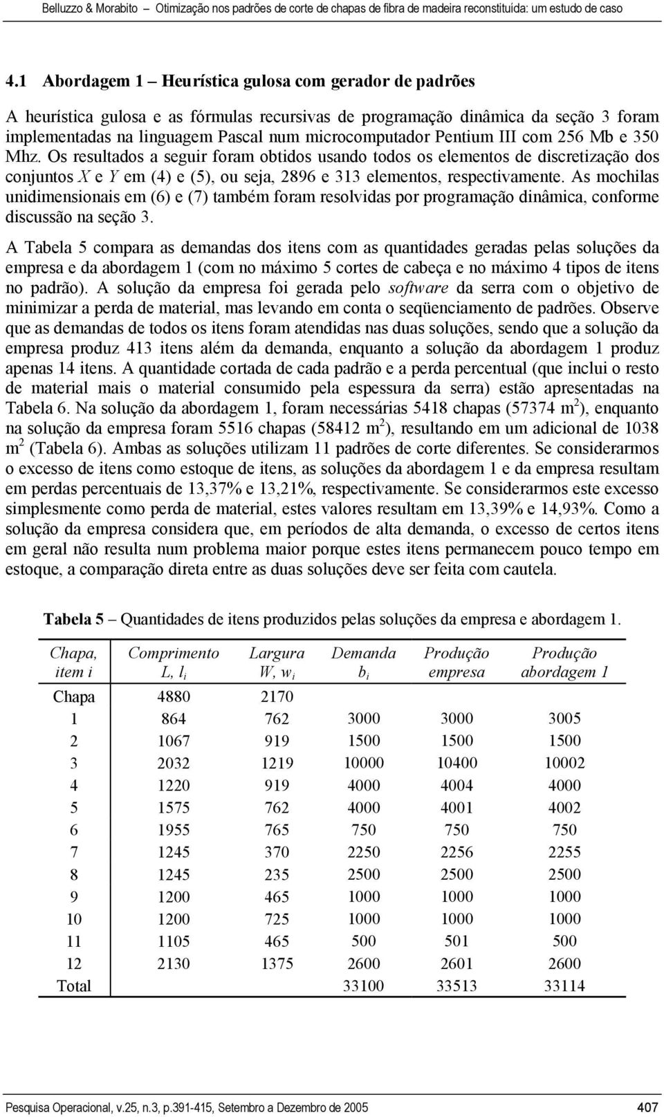 As mochilas unidimensionais em (6) e (7) ambém foram resolvidas por programação dinâmica, conforme discussão na seção 3.