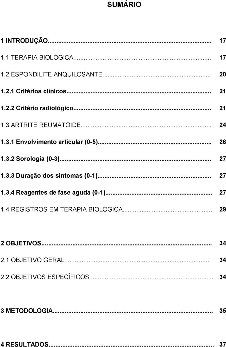 .. 27 1.3.3 Duração dos sintomas (0-1)... 27 1.3.4 Reagentes de fase aguda (0-1)... 27 1.4 REGISTROS EM TERAPIA BIOLÓGICA.