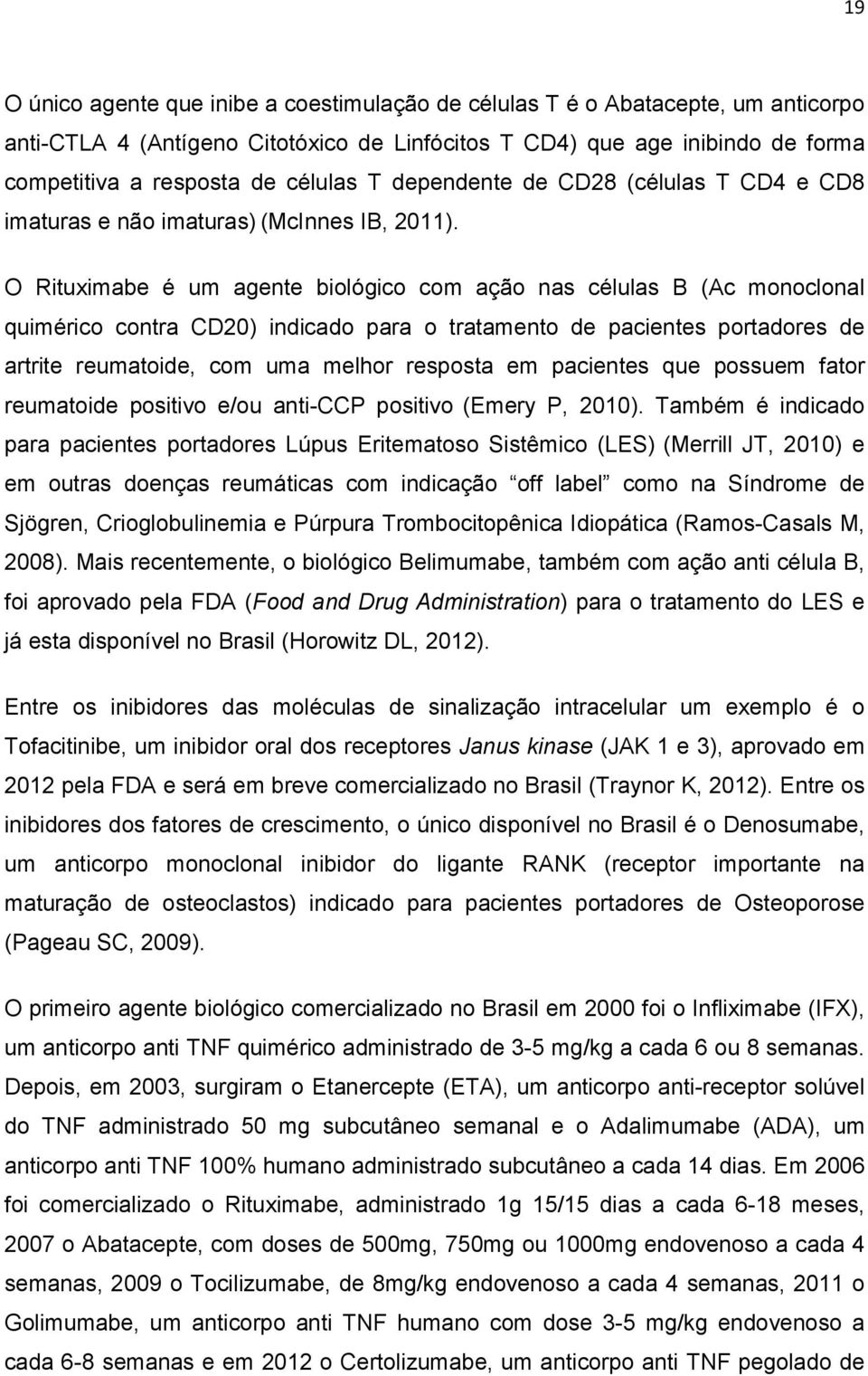 O Rituximabe é um agente biológico com ação nas células B (Ac monoclonal quimérico contra CD20) indicado para o tratamento de pacientes portadores de artrite reumatoide, com uma melhor resposta em