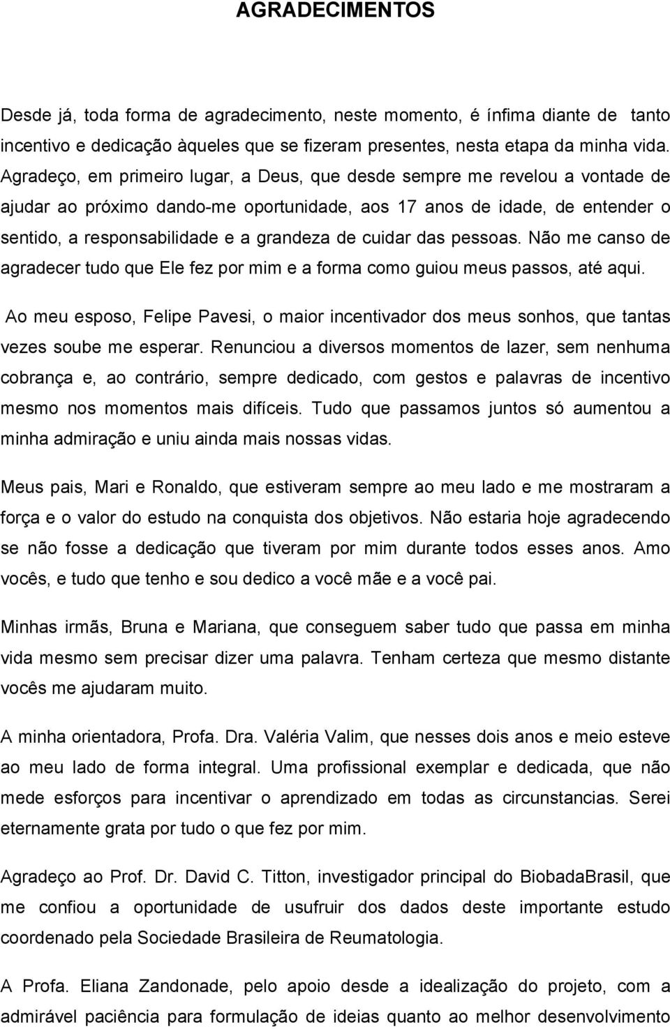 cuidar das pessoas. Não me canso de agradecer tudo que Ele fez por mim e a forma como guiou meus passos, até aqui.