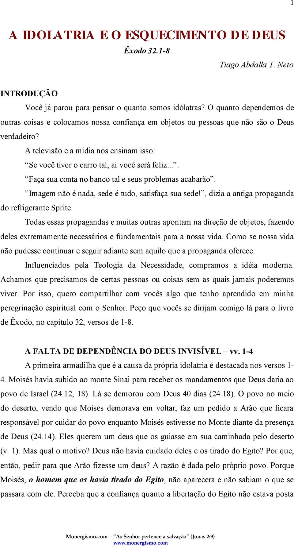 A televisão e a mídia nos ensinam isso: Se você tiver o carro tal, aí você será feliz.... Faça sua conta no banco tal e seus problemas acabarão. Imagem não é nada, sede é tudo, satisfaça sua sede!