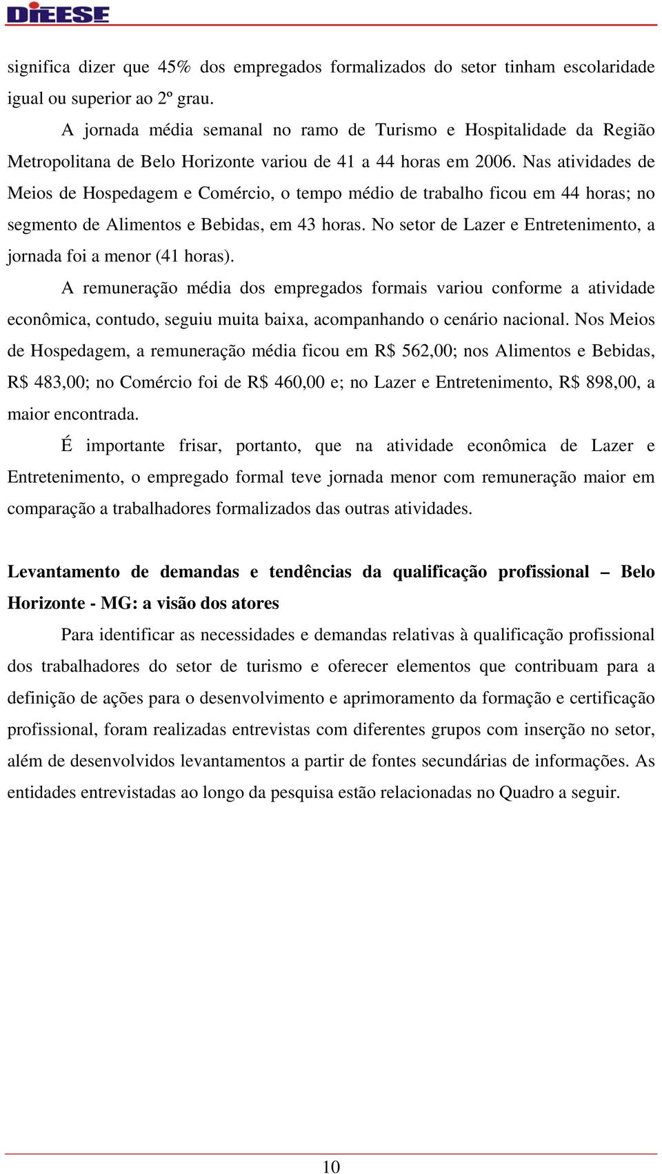 Nas atividades de Meios de Hospedagem e Comércio, o tempo médio de trabalho ficou em 44 horas; no segmento de Alimentos e Bebidas, em 43 horas.