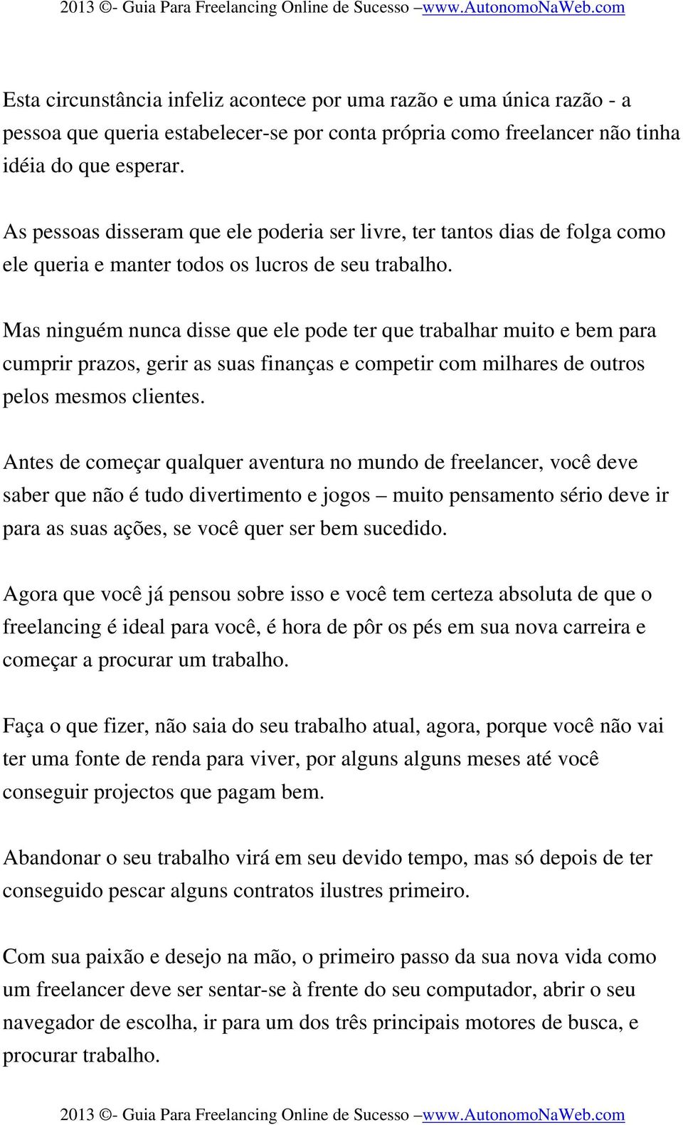 Mas ninguém nunca disse que ele pode ter que trabalhar muito e bem para cumprir prazos, gerir as suas finanças e competir com milhares de outros pelos mesmos clientes.