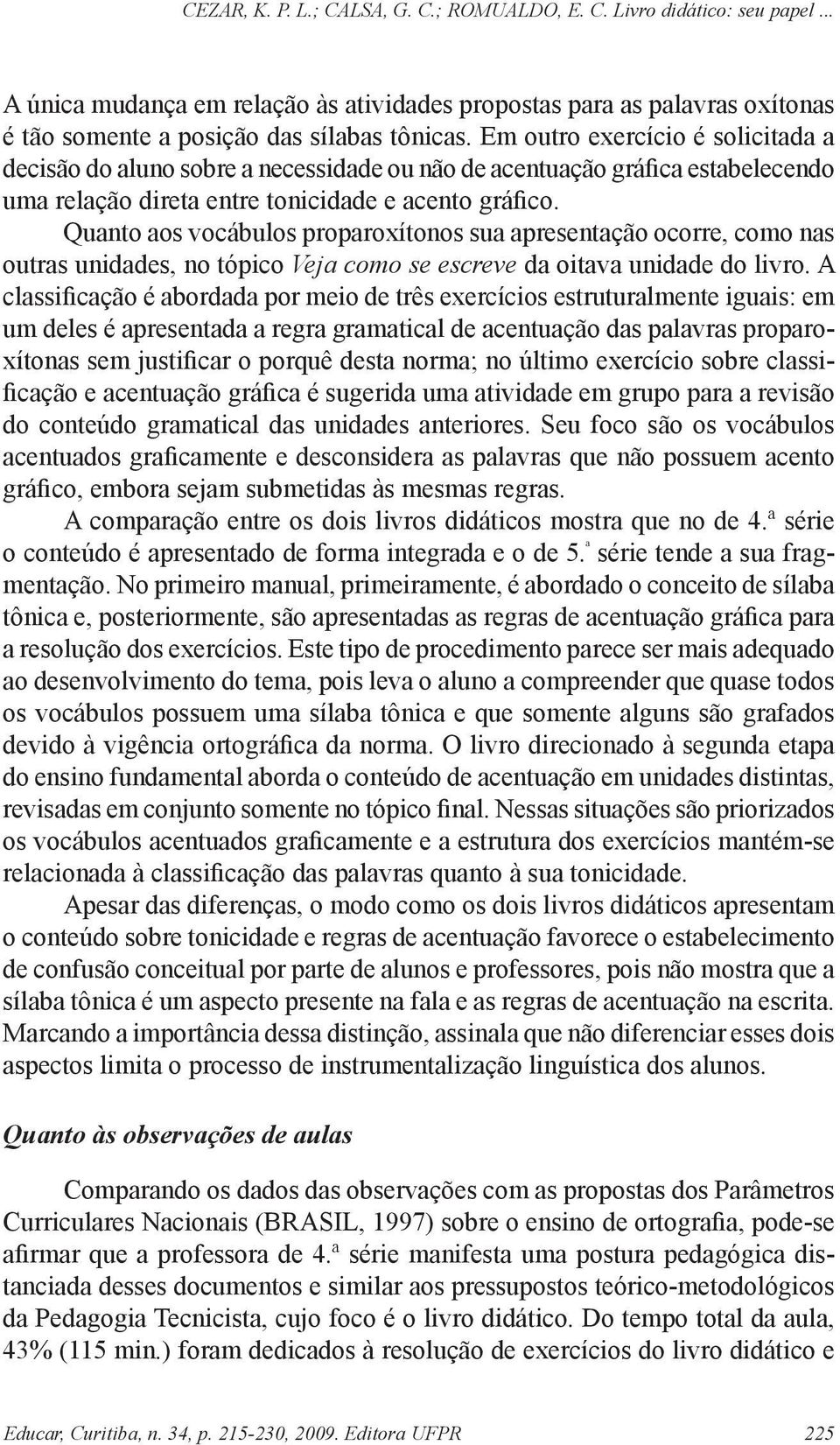 Quanto aos vocábulos proparoxítonos sua apresentação ocorre, como nas outras unidades, no tópico Veja como se escreve da oitava unidade do livro.