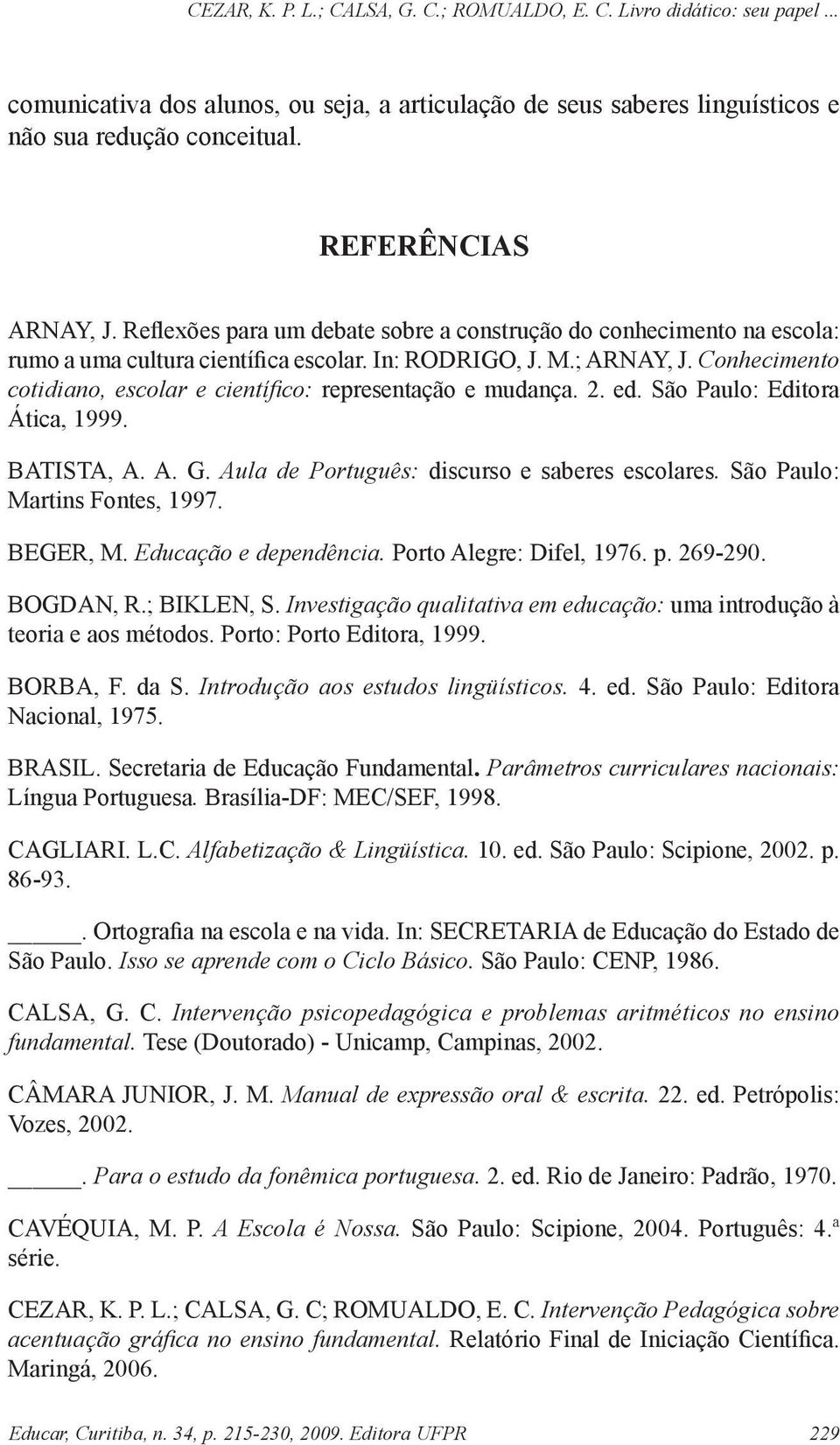 Conhecimento cotidiano, escolar e científi co: representação e mudança. 2. ed. São Paulo: Editora Ática, 1999. BATISTA, A. A. G. Aula de Português: discurso e saberes escolares.