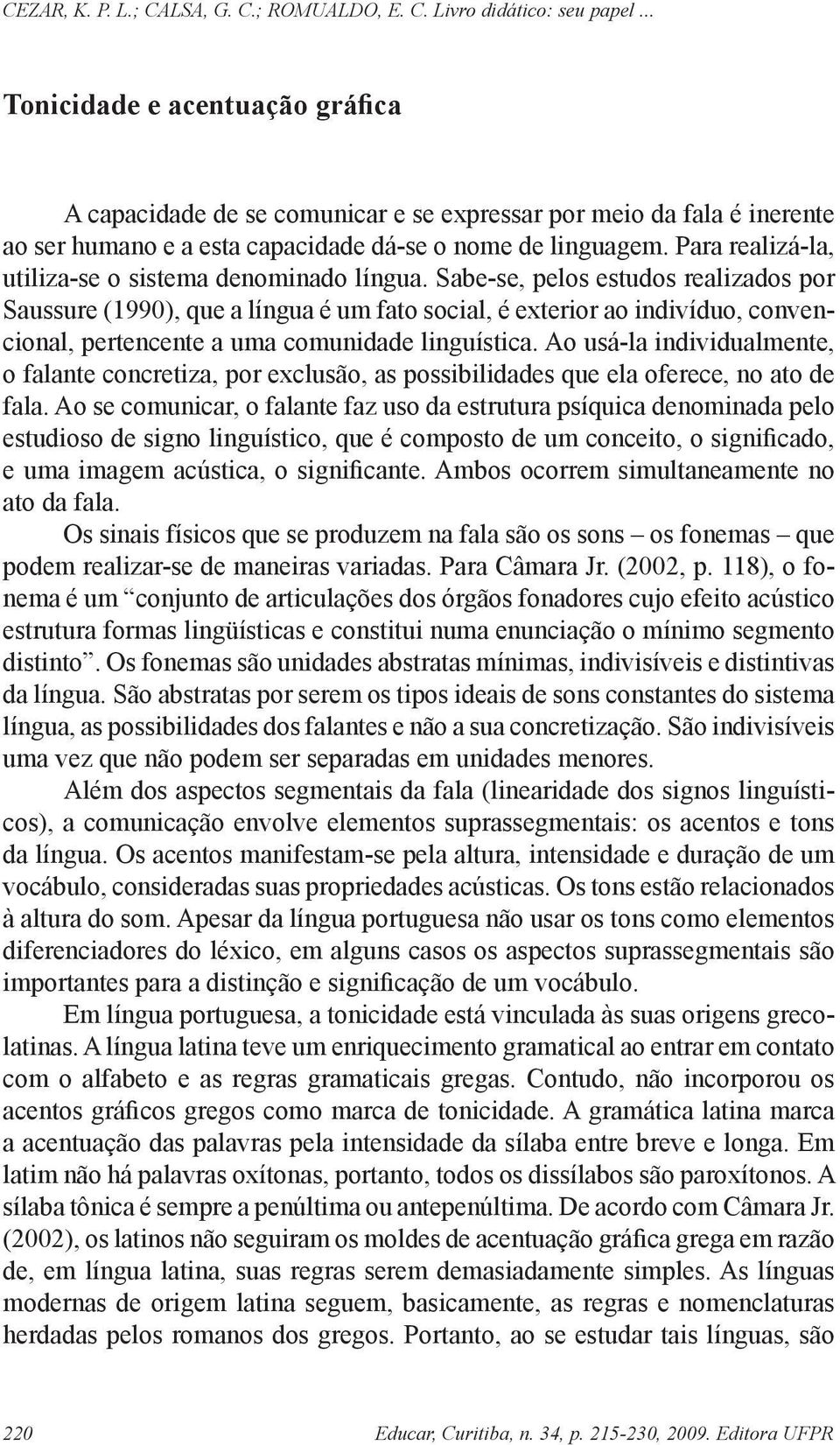 Sabe-se, pelos estudos realizados por Saussure (1990), que a língua é um fato social, é exterior ao indivíduo, convencional, pertencente a uma comunidade linguística.