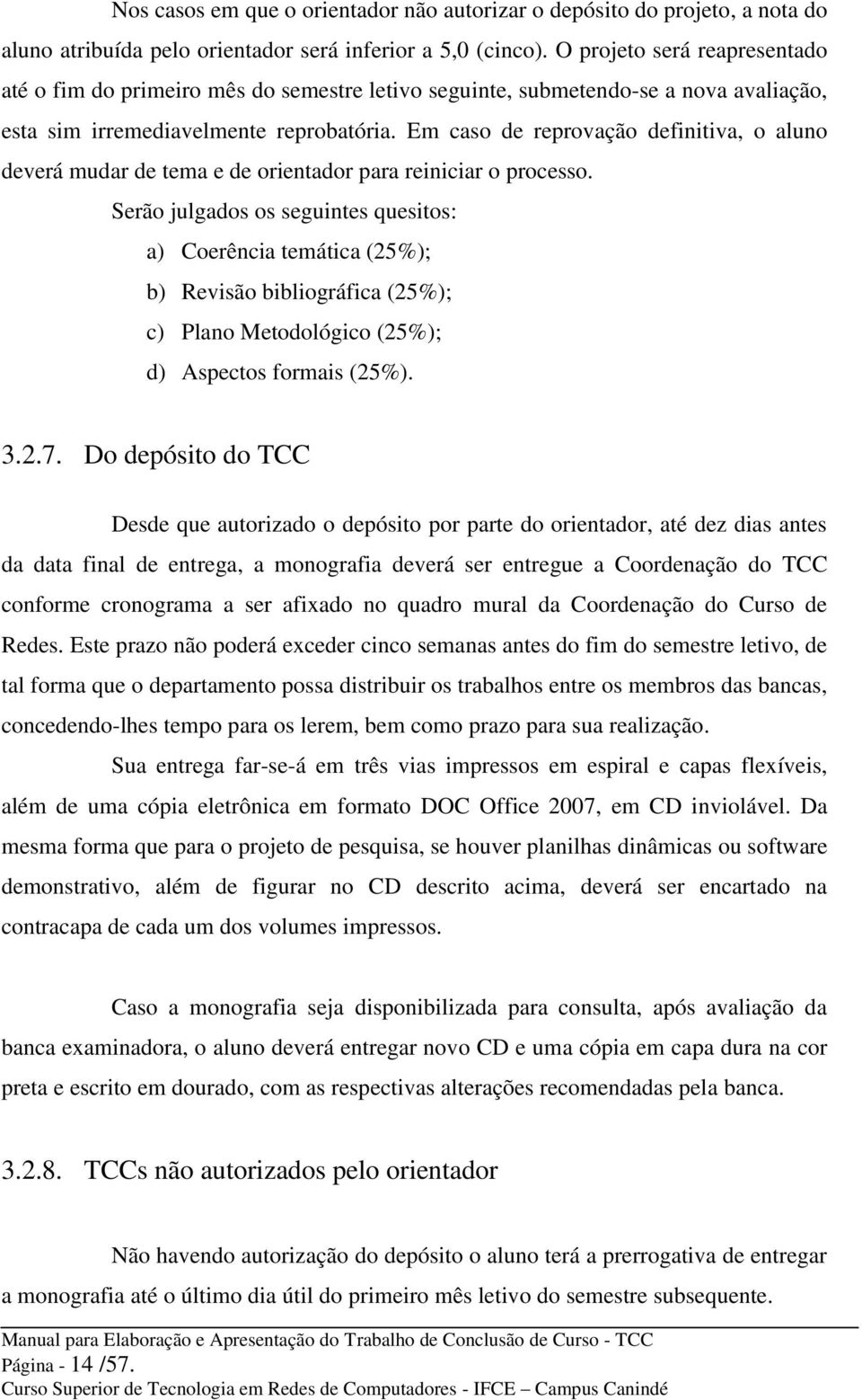 Em caso de reprovação definitiva, o aluno deverá mudar de tema e de orientador para reiniciar o processo.