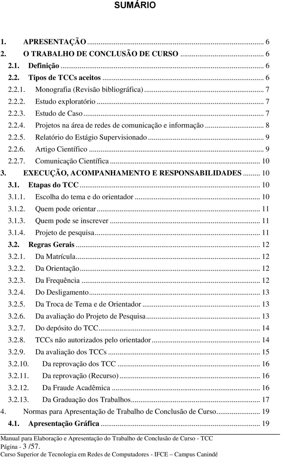 .. 10 3. EXECUÇÃO, ACOMPANHAMENTO E RESPONSABILIDADES... 10 3.1. Etapas do TCC... 10 3.1.1. Escolha do tema e do orientador... 10 3.1.2. Quem pode orientar... 11 3.1.3. Quem pode se inscrever... 11 3.1.4.