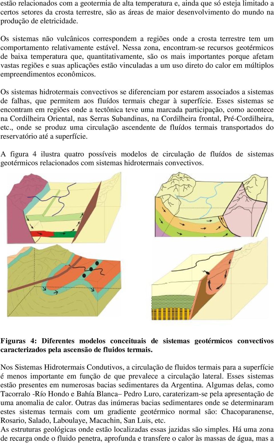 Nessa zona, encontram-se recursos geotérmicos de baixa temperatura que, quantitativamente, são os mais importantes porque afetam vastas regiões e suas aplicações estão vinculadas a um uso direto do