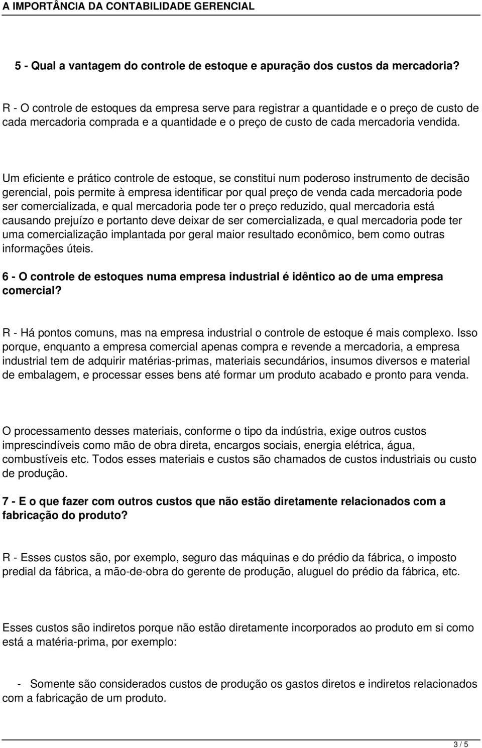 Um eficiente e prático controle de estoque, se constitui num poderoso instrumento de decisão gerencial, pois permite à empresa identificar por qual preço de venda cada mercadoria pode ser