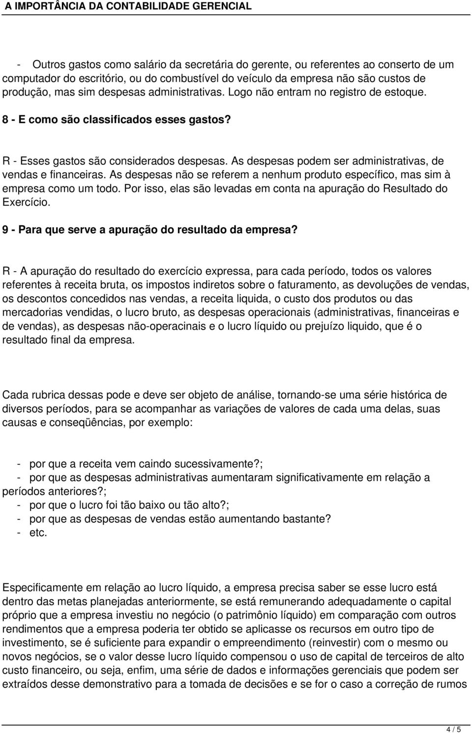 As despesas podem ser administrativas, de vendas e financeiras. As despesas não se referem a nenhum produto específico, mas sim à empresa como um todo.