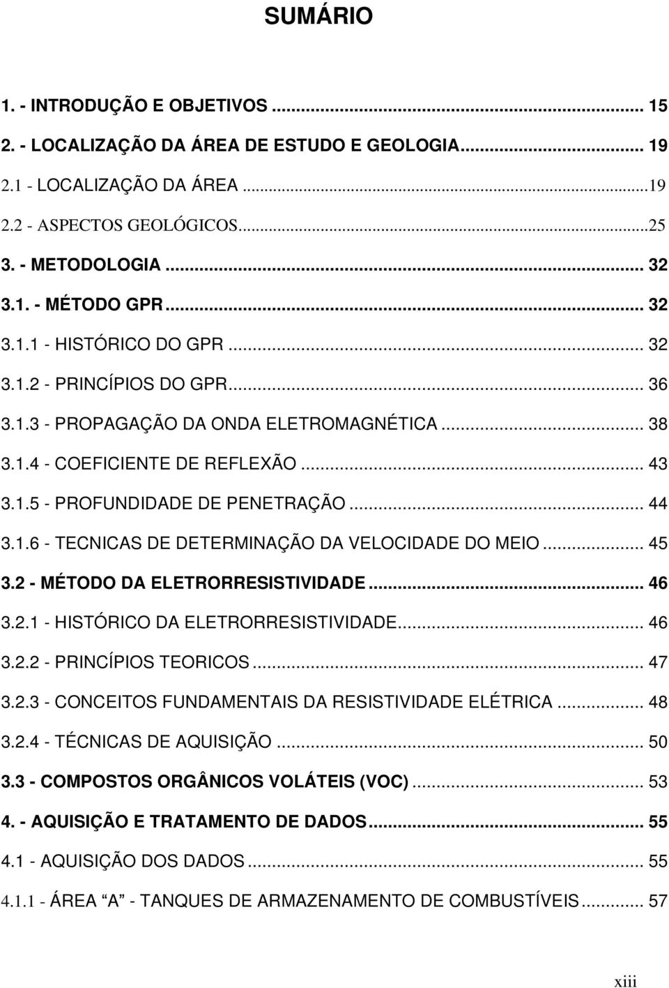 1.6 - TECNICAS DE DETERMINAÇÃO DA VELOCIDADE DO MEIO... 45 3.2 - MÉTODO DA ELETRORRESISTIVIDADE... 46 3.2.1 - HISTÓRICO DA ELETRORRESISTIVIDADE... 46 3.2.2 - PRINCÍPIOS TEORICOS... 47 3.2.3 - CONCEITOS FUNDAMENTAIS DA RESISTIVIDADE ELÉTRICA.